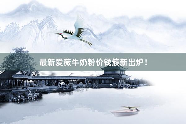 最新爱薇牛奶粉价钱簇新出炉！