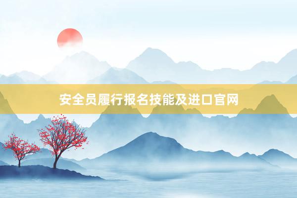 安全员履行报名技能及进口官网