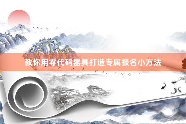 教你用零代码器具打造专属报名小方法
