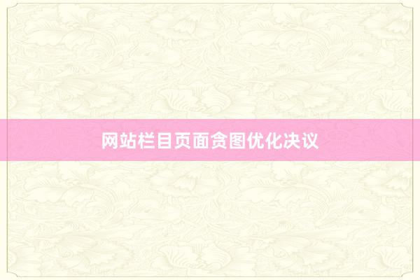 网站栏目页面贪图优化决议