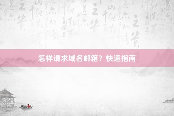 怎样请求域名邮箱？快速指南