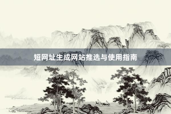 短网址生成网站推选与使用指南