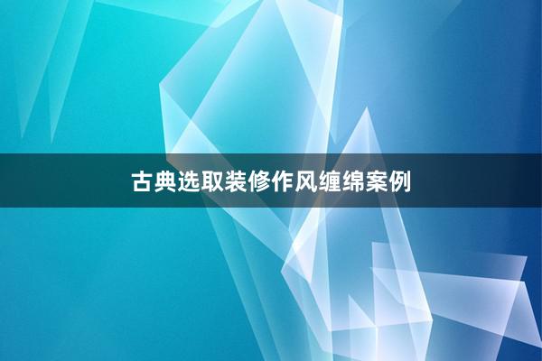 古典选取装修作风缠绵案例