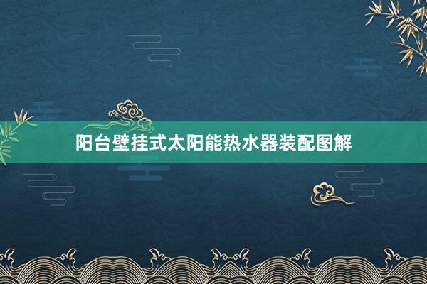 阳台壁挂式太阳能热水器装配图解