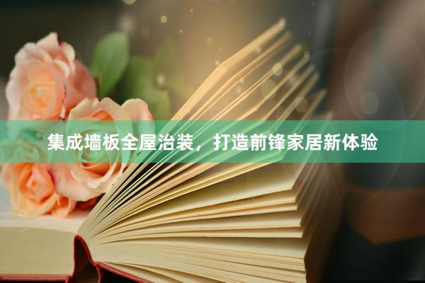 集成墙板全屋治装，打造前锋家居新体验