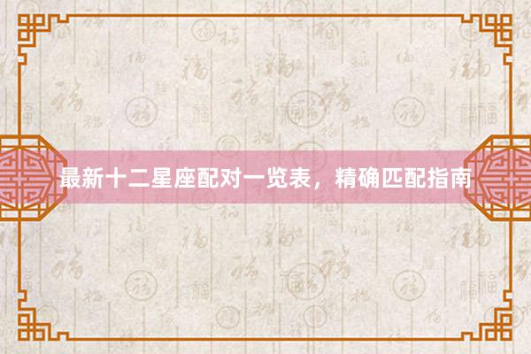 最新十二星座配对一览表，精确匹配指南