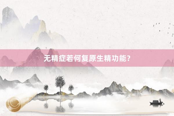 无精症若何复原生精功能？