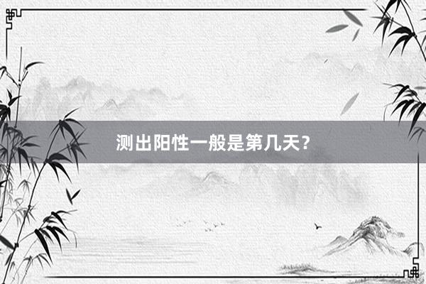 测出阳性一般是第几天？