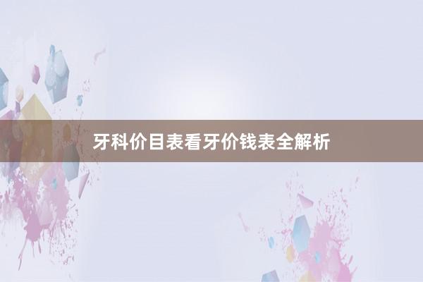牙科价目表看牙价钱表全解析