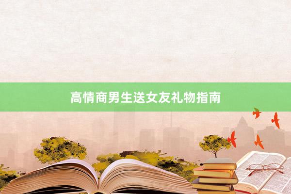 高情商男生送女友礼物指南