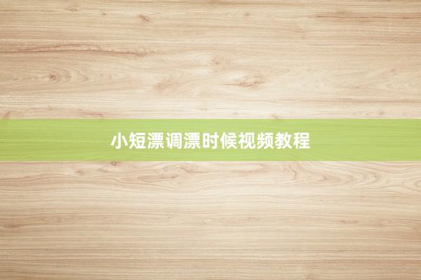 小短漂调漂时候视频教程