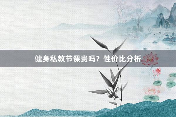 健身私教节课贵吗？性价比分析