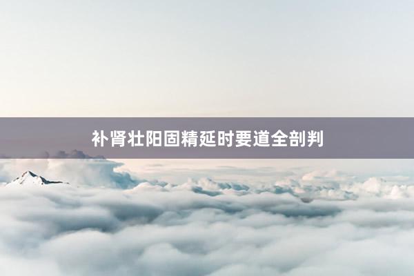 补肾壮阳固精延时要道全剖判